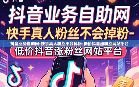 抖音业务自助网-快手真人粉丝不会掉粉-低价抖音涨粉丝网站平台