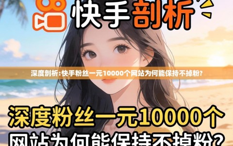 深度剖析:快手粉丝一元10000个网站为何能保持不掉粉?