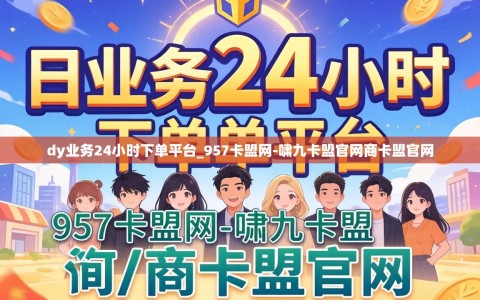 dy业务24小时下单平台_957卡盟网-啸九卡盟官网商卡盟官网