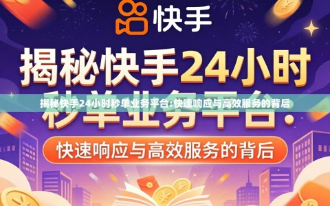 揭秘快手24小时秒单业务平台:快速响应与高效服务的背后