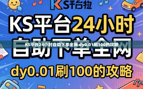 KS平台24小时自助下单全网 dy0.01刷100的攻略