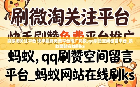 刷微淘关注平台 快手刷赞免费平台推广蚂蚁,qq刷赞空间留言平台_蚂蚁网站在线刷ks