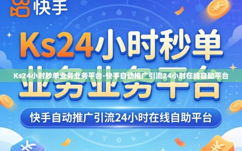 Ks24小时秒单业务业务平台-快手自动推广引流24小时在线自助平台