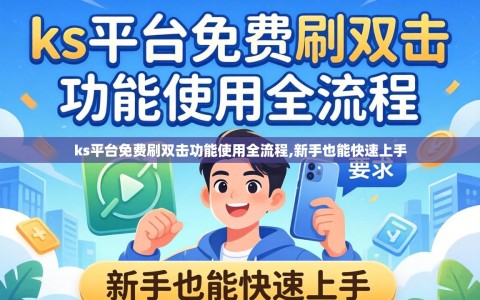 ks平台免费刷双击功能使用全流程,新手也能快速上手