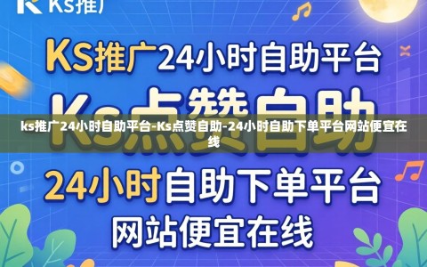 ks推广24小时自助平台-Ks点赞自助-24小时自助下单平台网站便宜在线