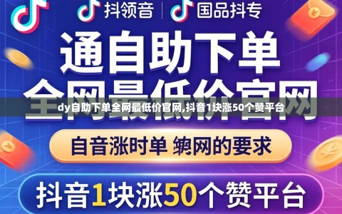 dy自助下单全网最低价官网,抖音1块涨50个赞平台