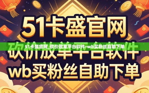 51卡盟官网_砍价放单平台软件-wb买粉丝自助下单