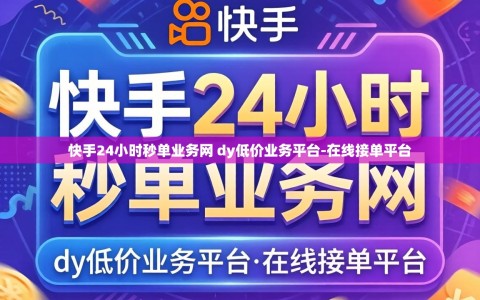 快手24小时秒单业务网 dy低价业务平台-在线接单平台