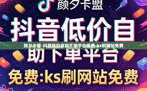颜夕卡盟-抖音低价自助下单平台免费-ks刷网站免费