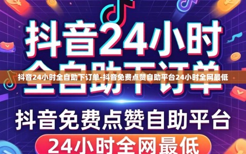 抖音24小时全自助下订单-抖音免费点赞自助平台24小时全网最低