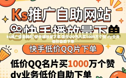 ks推广自助网站,快手播放量下单 低价QQ名片买1000万个赞 dy业务低价自助下单