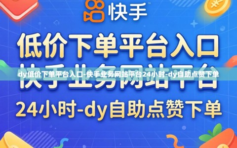 dy低价下单平台入口-快手业务网站平台24小时-dy自助点赞下单
