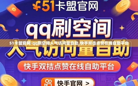 51卡盟官网-qq刷空间人气访问量自助,快手双击点赞在线自助平台