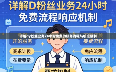 详解dy粉丝业务24小时免费的服务流程与响应机制