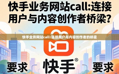 快手业务网站call:连接用户与内容创作者的桥梁