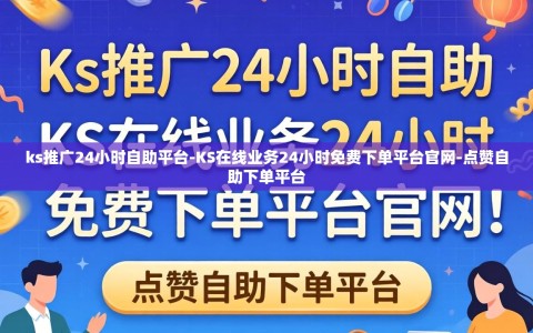 ks推广24小时自助平台-KS在线业务24小时免费下单平台官网-点赞自助下单平台