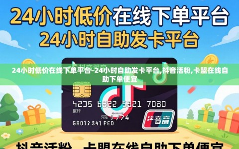 24小时低价在线下单平台-24小时自助发卡平台,抖音活粉,卡盟在线自助下单便宜