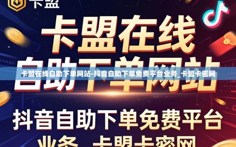 卡盟在线自助下单网站-抖音自助下单免费平台业务_卡盟卡密网