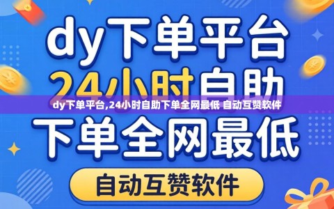 dy下单平台,24小时自助下单全网最低 自动互赞软件