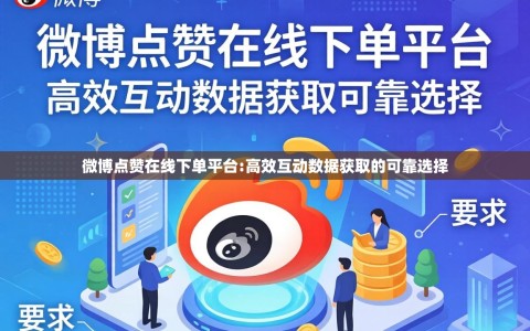 微博点赞在线下单平台:高效互动数据获取的可靠选择
