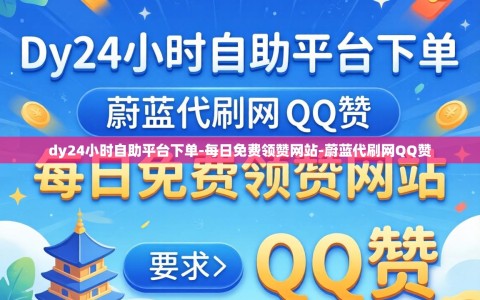 dy24小时自助平台下单-每日免费领赞网站-蔚蓝代刷网QQ赞