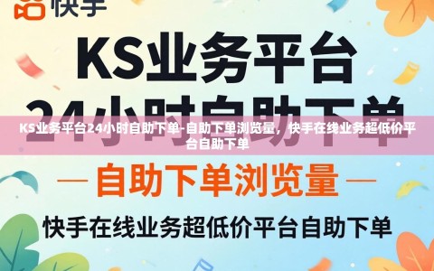 KS业务平台24小时自助下单-自助下单浏览量，快手在线业务超低价平台自助下单