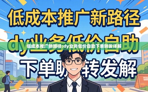 低成本推广新路径:dy业务低价自助下单转发详解