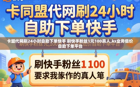 卡盟代网刷24小时自助下单快手 刷快手粉丝1元100真人,ks业务低价自助下单平台