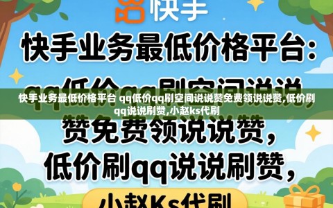 快手业务最低价格平台 qq低价qq刷空间说说赞免费领说说赞,低价刷qq说说刷赞,小赵ks代刷