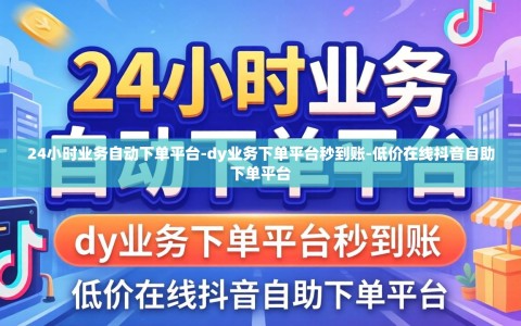 24小时业务自动下单平台-dy业务下单平台秒到账-低价在线抖音自助下单平台
