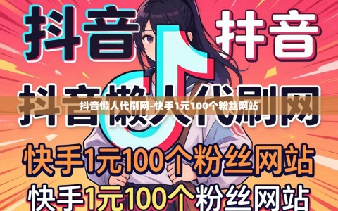 抖音懒人代刷网-快手1元100个粉丝网站