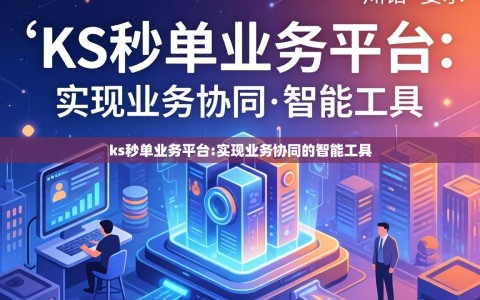 ks秒单业务平台:实现业务协同的智能工具
