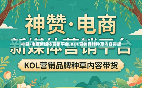 神赞-电商新媒体营销平台,KOL营销品牌种草内容带货