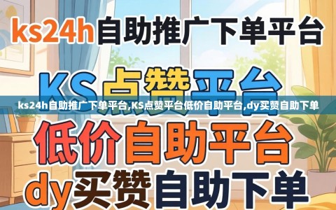 ks24h自助推广下单平台,KS点赞平台低价自助平台,dy买赞自助下单