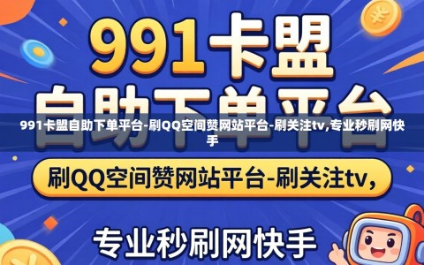 991卡盟自助下单平台-刷QQ空间赞网站平台-刷关注tv,专业秒刷网快手