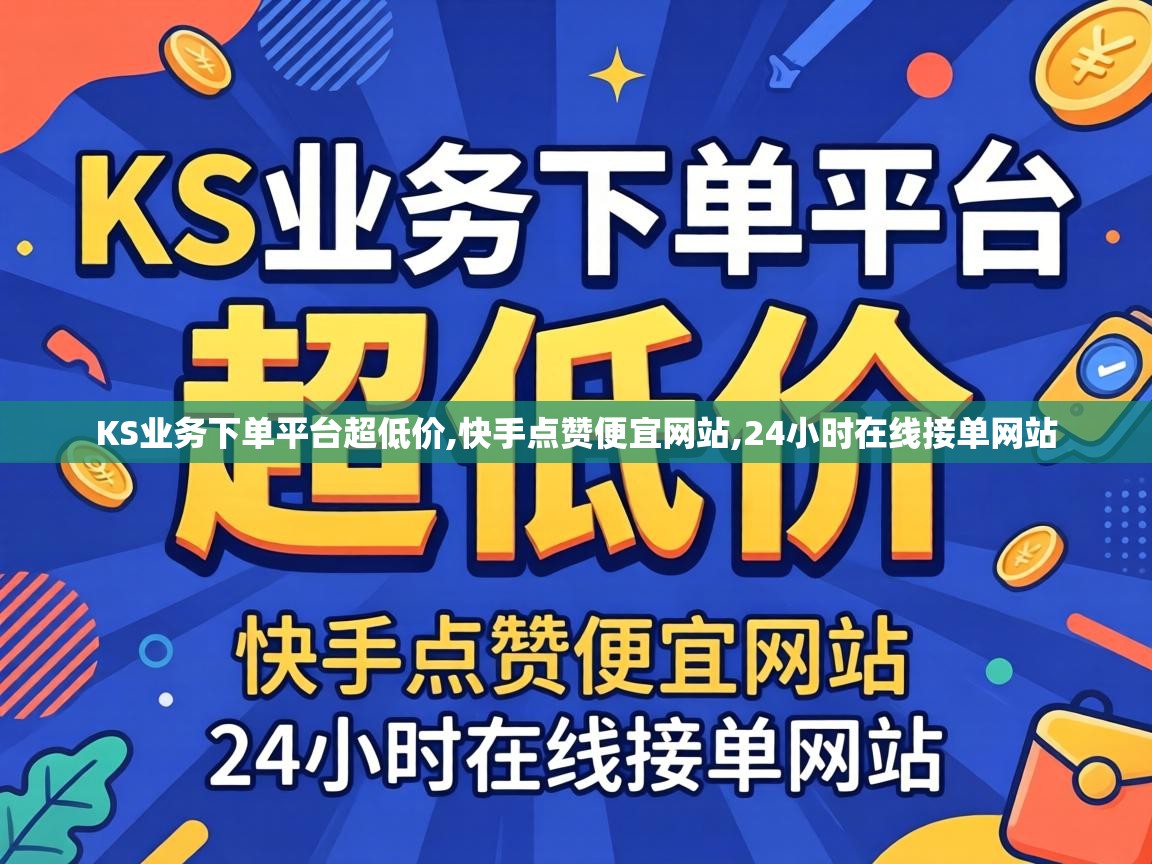 KS业务下单平台超低价,快手点赞便宜网站,24小时在线接单网站 KS业务下单平台超低价