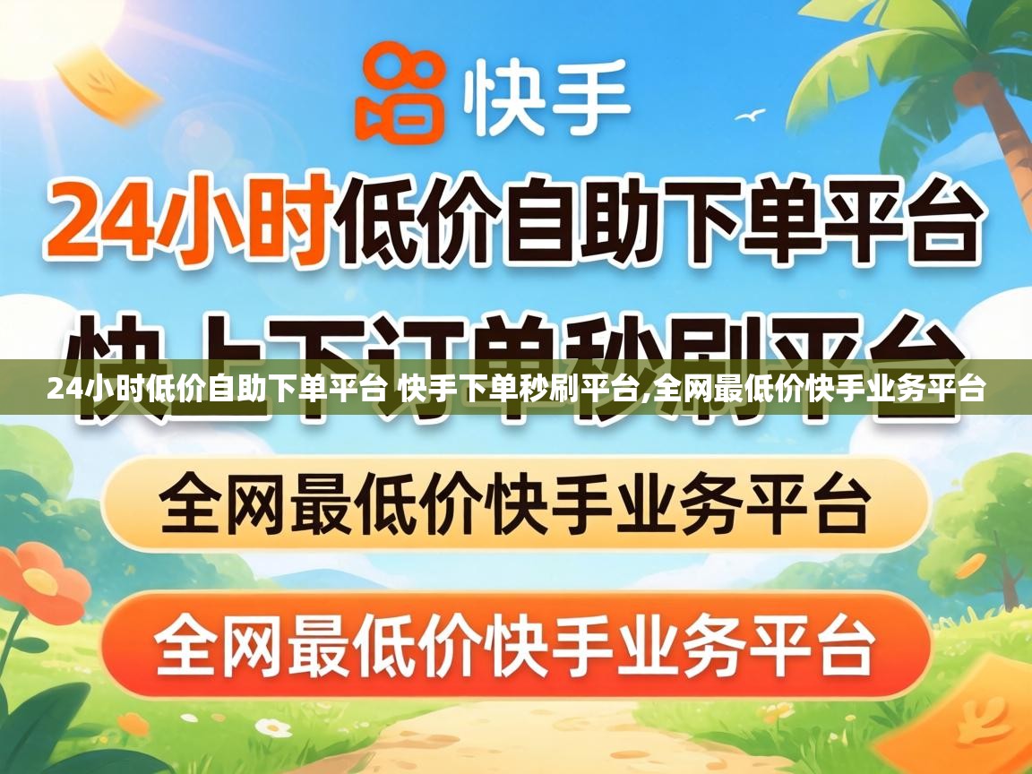 24小时低价自助下单平台 快手下单秒刷平台