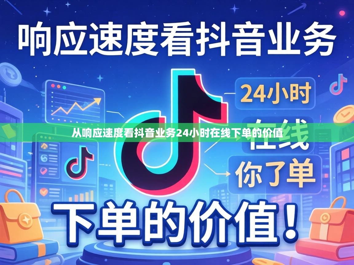 从响应速度看抖音业务24小时在线下单的价值 从响应速度看抖音业务24小时在线下单的价值