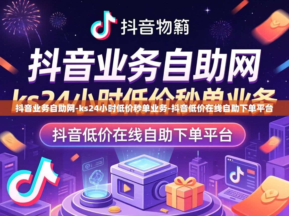 抖音业务自助网-ks24小时低价秒单业务-抖音低价在线自助下单平台 ks24小时低价秒单业务