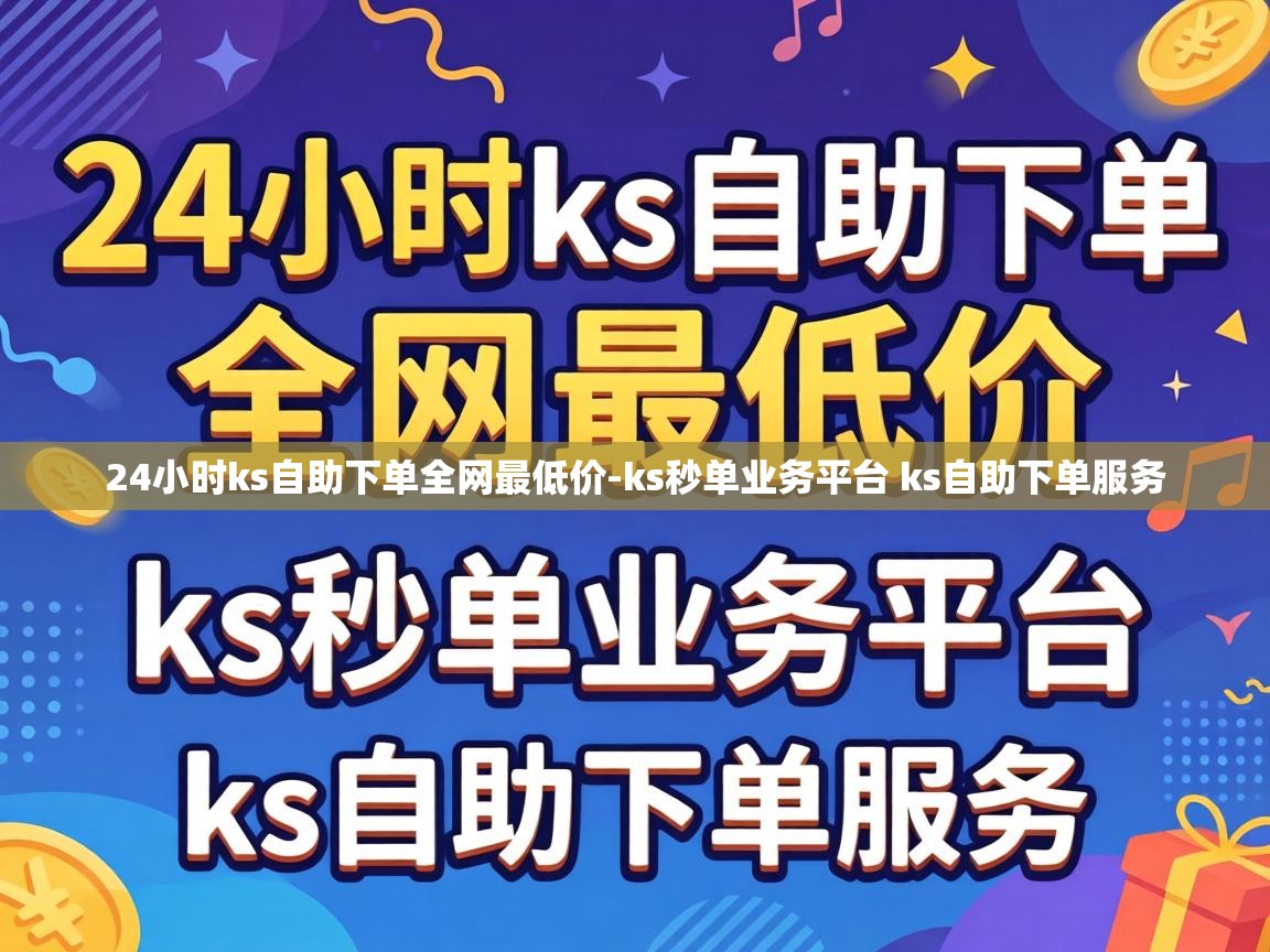 24小时ks自助下单全网最低价-ks秒单业务平台 ks自助下单服务 ks秒单业务平台 ks自助下单服务