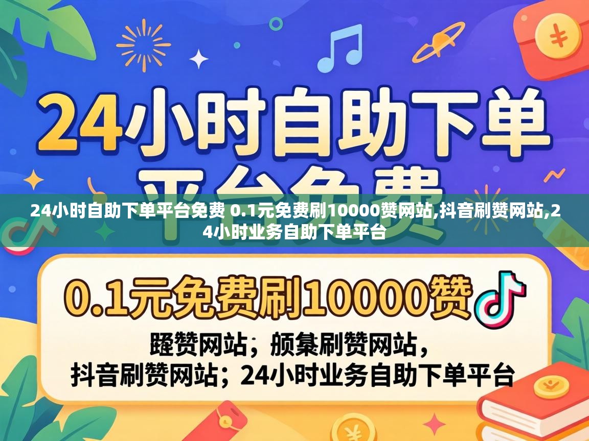 24小时自助下单平台免费 0.1元免费刷10000赞网站,抖音刷赞网站,24小时业务自助下单平台 24小时自助下单平台免费 0
