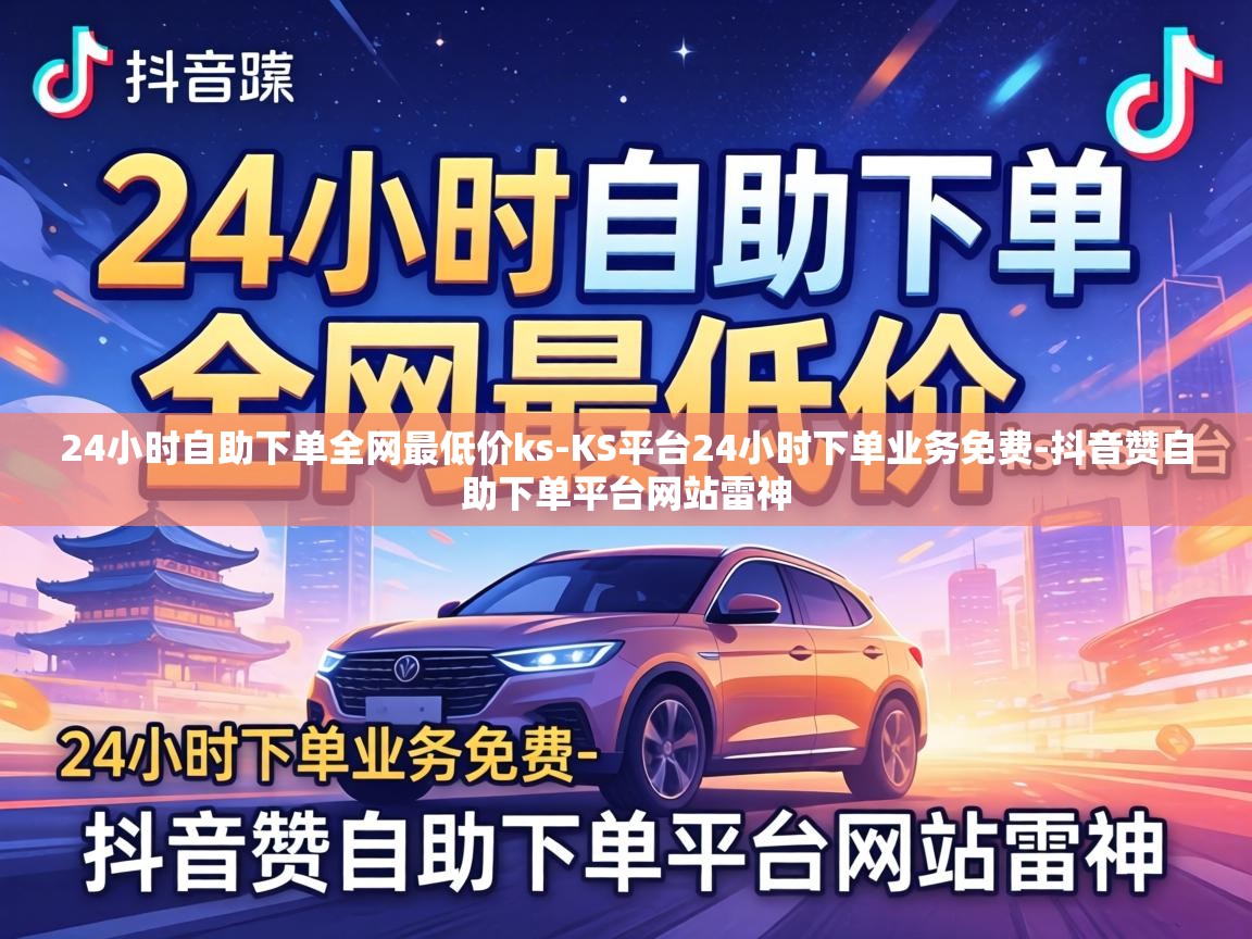 24小时自助下单全网最低价ks-KS平台24小时下单业务免费-抖音赞自助下单平台网站雷神 24小时自助下单全网最低价ks