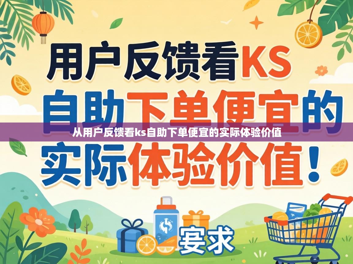从用户反馈看ks自助下单便宜的实际体验价值 从用户反馈看ks自助下单便宜的实际体验价值