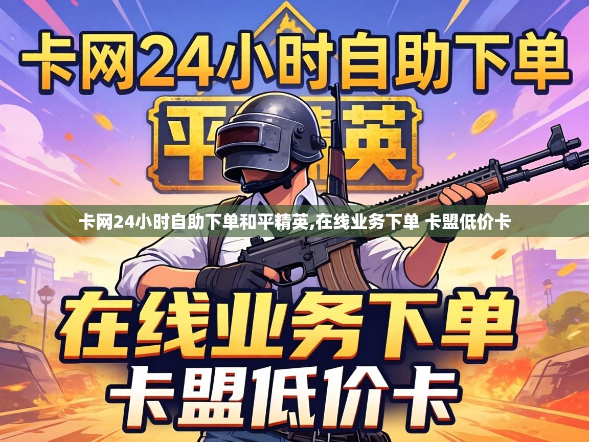 卡网24小时自助下单和平精英,在线业务下单 卡盟低价卡 卡网24小时自助下单和平精英