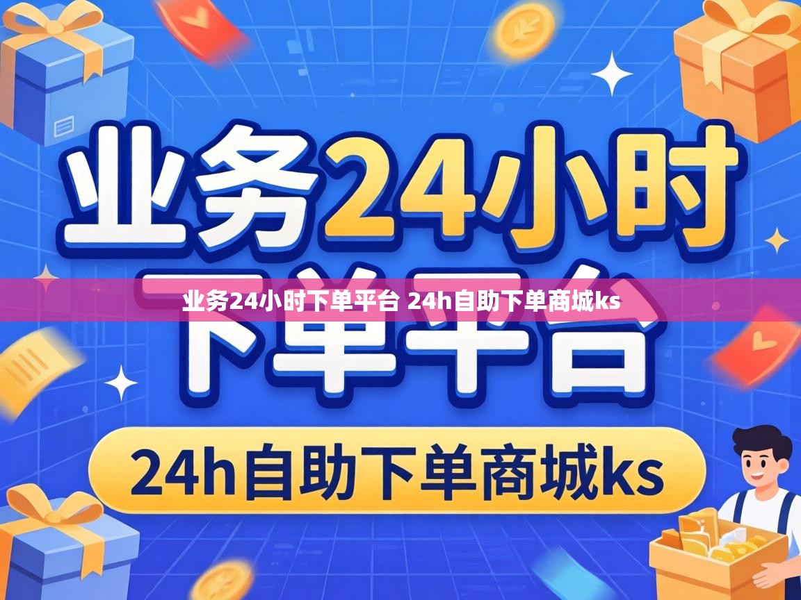 业务24小时下单平台 24h自助下单商城ks 业务24小时下单平台 24h自助下单商城ks