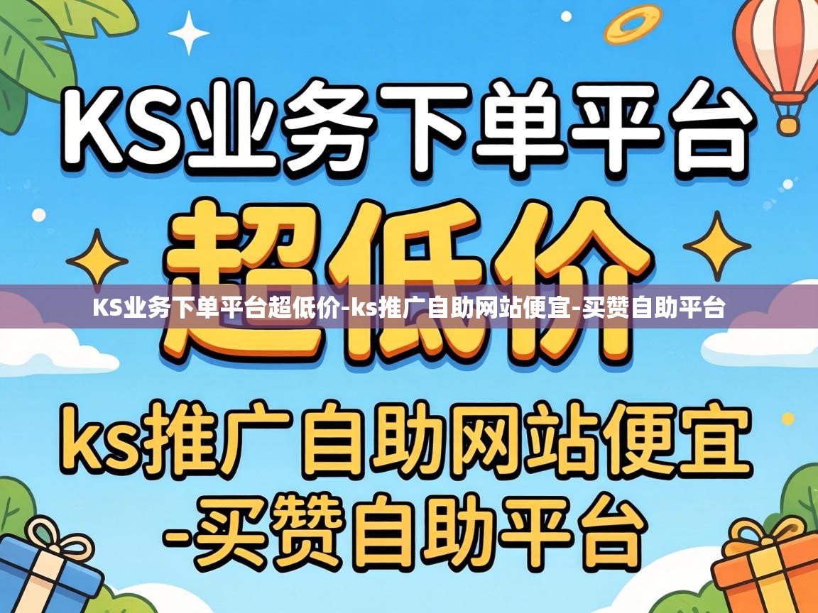 KS业务下单平台超低价-ks推广自助网站便宜-买赞自助平台 KS业务下单平台超低价