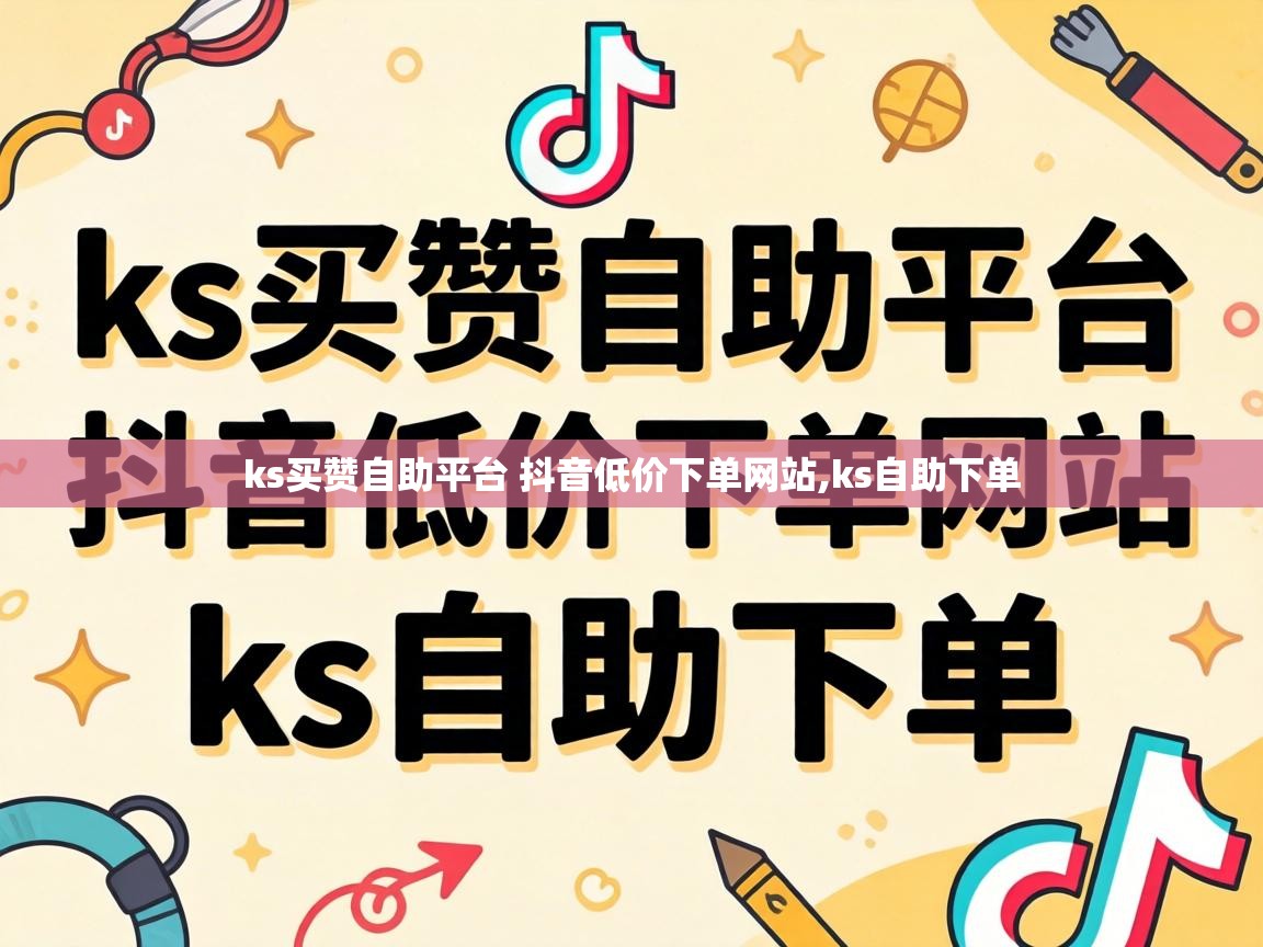 ks买赞自助平台 抖音低价下单网站,ks自助下单 ks买赞自助平台 抖音低价下单网站