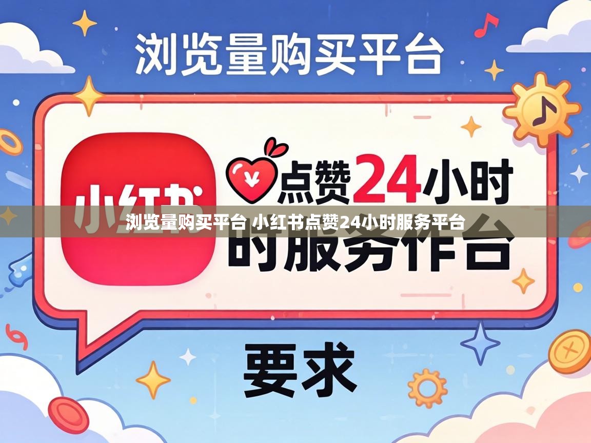 浏览量购买平台 小红书点赞24小时服务平台
