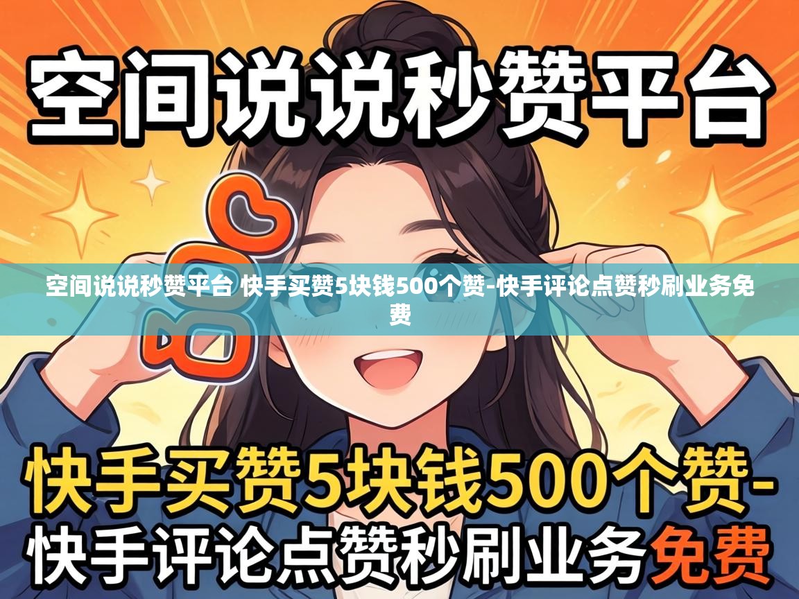 空间说说秒赞平台 快手买赞5块钱500个赞-快手评论点赞秒刷业务免费 空间说说秒赞平台 快手买赞5块钱500个赞