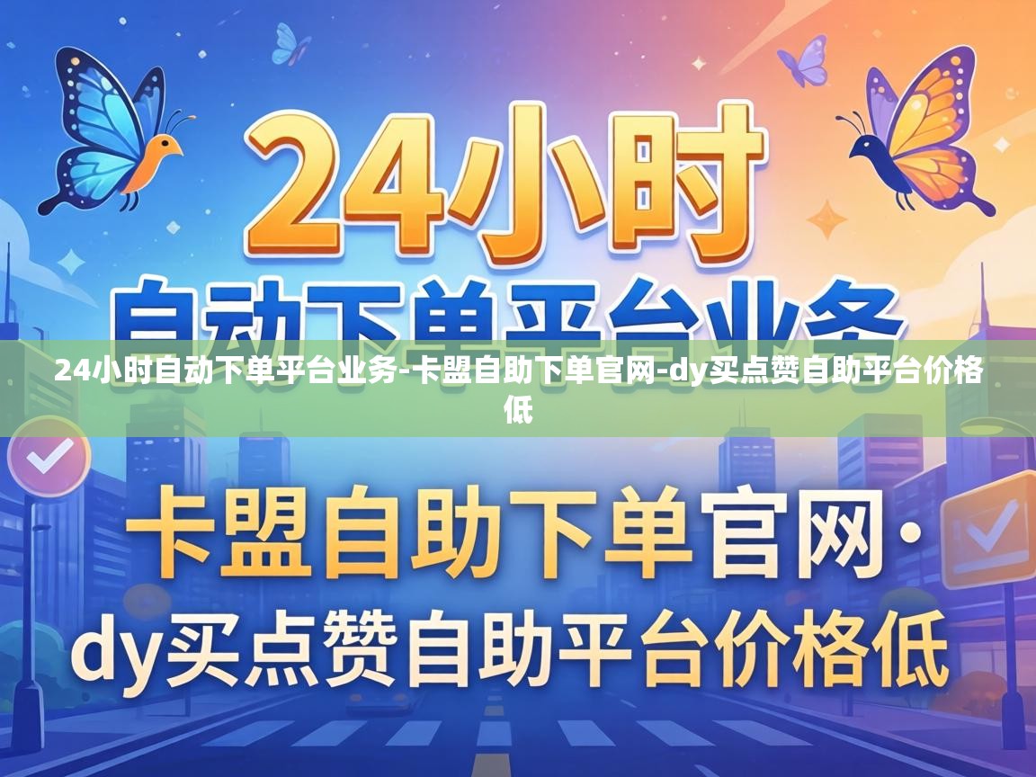24小时自动下单平台业务-卡盟自助下单官网-dy买点赞自助平台价格低 24小时自动下单平台业务
